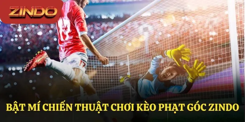 Bật mí chiến thuật chơi kèo phạt góc Zindo