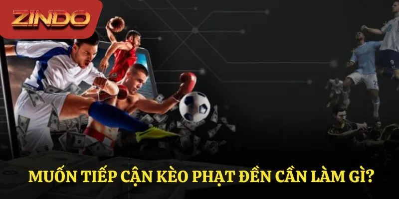 Muốn tiếp cận kèo phạt đền cần làm gì?